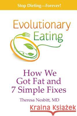 Evolutionary Eating: How We Got Fat & 7 Simple Fixes Theresa Nesbitt 9781939807052 Praeclarus Press