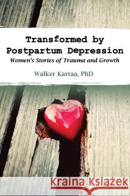 Transformed by Postpartum Depression: Women's Stories of Trauma and Growth Walker Karraa 9781939807229 Praeclarus Press