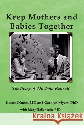Keep Mothers and Babies Together: The Story of Dr. John Kennell Karen Olness Carolyn Myers Mary Hellerstein 9781939807311