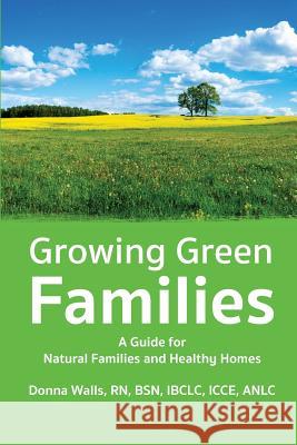Growing Green Families: A Guide for Natural Families and Healthy Homes Donna Walls 9781939807571
