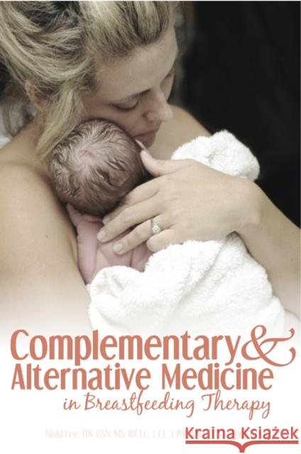 Complementary and Alternative Medicine in Breastfeeding Therapy Nikki Lee 9781939807687