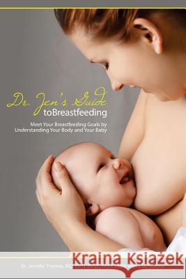 Dr. Jen's Guide to Breastfeeding: Meet Your Breastfeeding Goals by Understanding Your Body and Your Baby Jennifer Thomas 9781939807694 Praeclarus Press