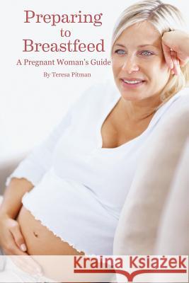 Preparing to Breastfeed: A Pregnant Woman's Guide Teresa Pitan 9781939807779 Praeclarus Press