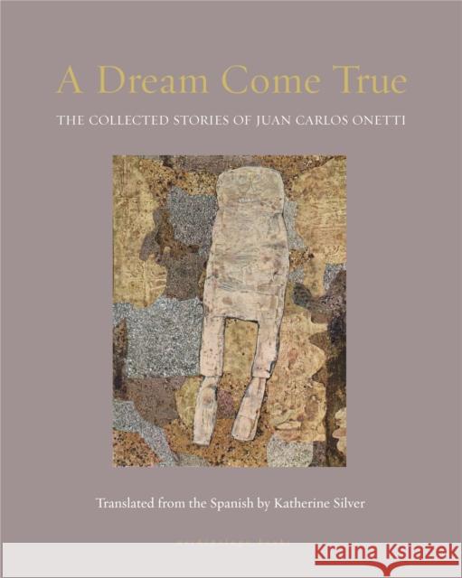 A Dream Come True: The Collected Stories of Juan Carlos Onetti Onetti, Juan Carlos 9781939810465 Archipelago Books