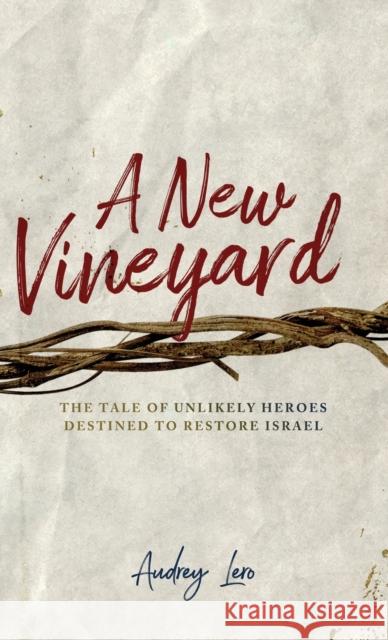 A New Vineyard: The Tale of Unlikely Heroes Destined to Restore Israel Audrey Lero   9781939815637 Clay Bridges Press