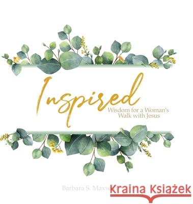 Inspired: Wisdom for a Woman's Walk with Jesus Barbara Maxwell 9781939815989
