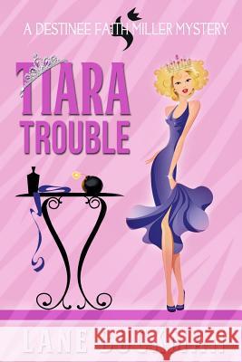 Tiara Trouble: A Destinee Faith Miller Mystery Lane Buckman 9781939816160