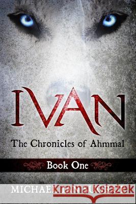 Ivan: The Chronicles of Ahmmal Michael Ian Sugrue 9781939828118