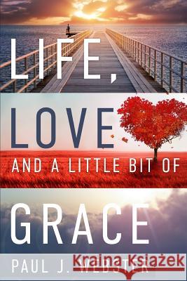 Life, Love and a Little Bit of Grace Paul J. Webster 9781939828248 Book's Mind