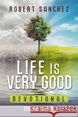 Life is Very Good: Seasons of Hope Sanchez, Robert 9781939828583 Firstfruits Publishing