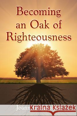 Becoming an Oak of Righteousness Joann Burkholder 9781939828682