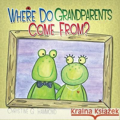 Where Do Grandparents Come From? Christine G. Hammond Becky Capps 9781939828750