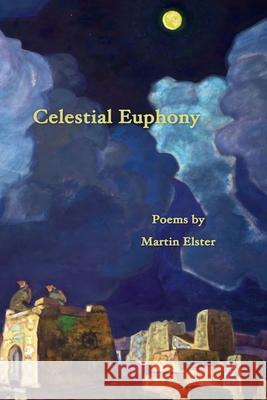 Celestial Euphony: Poems by Martin Elster Martin Elster 9781939832160 Plum White Press