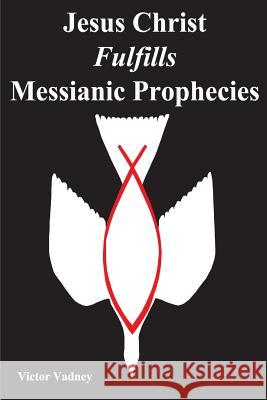 Jesus Christ Fulfills Messianic Prophecies Victor Jonathan Vadney   9781939838100
