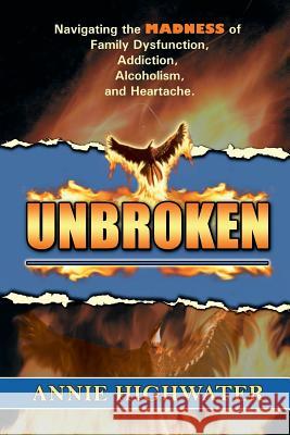 Unbroken: Navigating the Madness of Family Dysfunction, Addiction, Alcoholism, and Heartache Annie Highwater 9781939844521 Dancing Lemur Press, L.L.C.
