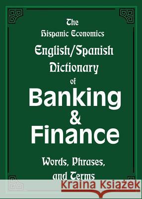 The Hispanic Economics English/Spanish Dictionary of Banking & Finance: Words, Phrases, and Terms Louis Nevaer 9781939879080 Hispanic Economics