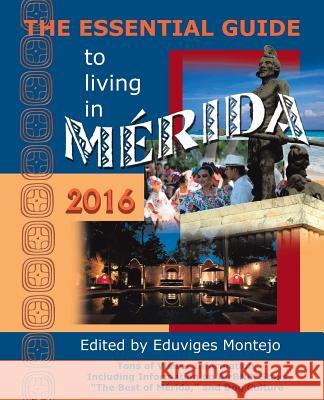 The Essential Guide to Living in Merida, 2016: Tons of Visitor Information, Including Information on Airbnb, Stays, the Best of Merida, and Dog Cultur Eduviges Montejo 9781939879226 Hispanic Economics