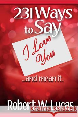 231 Ways to Say I Love You: ...and Mean It Robert W. Lucas 9781939884015 Success Skills Press