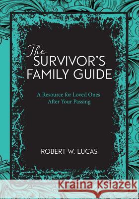 Suvivor's Family Guide: A Resource for Loved Ones After Your Passing Robert W. Lucas 9781939884022 Success Skills Press