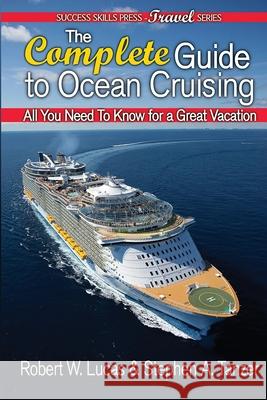 The Complete Guide to Ocean Cruising: All You Need to Know for a Great Vacation Robert W. Lucas Stephen a. Tanzer 9781939884046 Success Skills Press