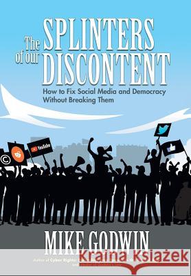 The Splinters of our Discontent: How to Fix Social Media and Democracy Without Breaking Them Mike Godwin, Charles Duan, Renee DiResta 9781939888754 Zenger Press