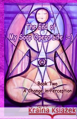 The End of My Soap Opera Life: -): Book Two: A Change in Perception Sam 9781939890108 Sam
