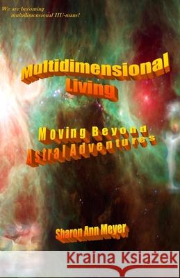 Multidimensional Living: Moving Beyond Astral Adventures Sharon Ann Meyer 9781939890269 Lightworker's Log