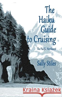 The Haiku Guide to Cruising: The Pacific Northwest Sally Stiles 9781939917256 Pale Horse Books