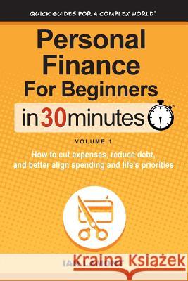 Personal Finance for Beginners in 30 Minutes, Volume 1: How to Cut Expenses, Reduce Debt, and Better Align Spending & Priorities Ian Lamont 9781939924162 In 30 Minutes(r) Guides