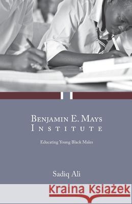 Benjamin E. Mays Institute: Educating Young Black Males Sadiq Ali 9781939930514