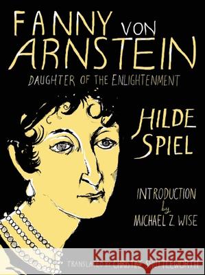 Fanny Von Arnstein: Daughter of the Enlightenment Hilde Spiel Christine Shuttleworth Michael Z. Wise 9781939931030