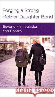 Forging a Strong Mother-Daughter Bond: Beyond Manipulation and Control Leslie Vernick 9781939946133