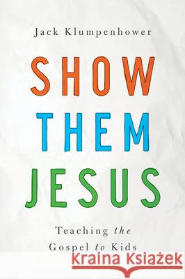 Show Them Jesus: Teaching the Gospel to Kids Jack Klumpenhower 9781939946393 New Growth Press
