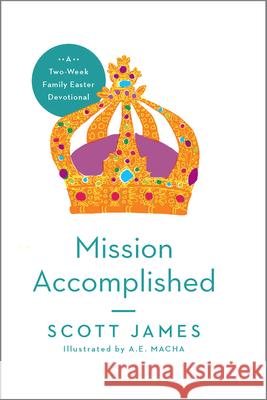Mission Accomplished: A Two-Week Family Easter Devotional Scott James 9781939946577