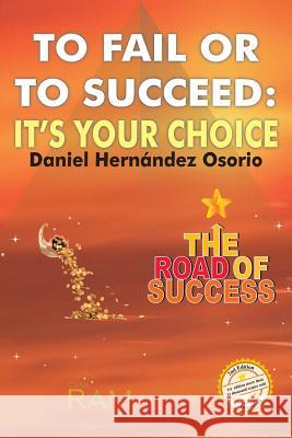 To Fail or to Succeed: It´s your choice: The road of success Hernandez Osorio, Daniel 9781939948373