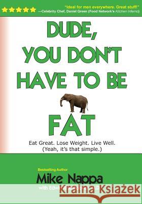 Dude, You Don't Have to Be Fat: Eat Great. Lose Weight. Live Well. (Yeah, It Really Is That Simple.) Mike Nappa Edwin Risenhoove 9781939953070 Walking Carnival