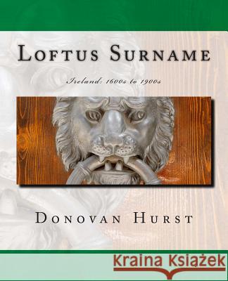 Loftus Surname: Ireland: 1600s to 1900s Donovan Hurst 9781939958198