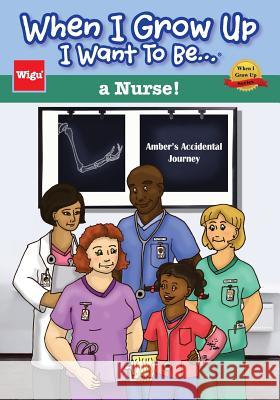 When I Grow Up I Want To Be...a Nurse!: Amber's Accidental Journey Wigu Publishing 9781939973016 Wigu Publishing