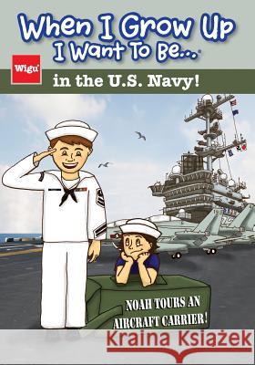 When I Grow Up I Want To Be...in the U.S. Navy!: Noah Tours an Aircraft Carrier! Wigu Publishing 9781939973023 Wigu Publishing
