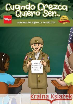 Cuando Crezca Quiero Ser...¡soldado del Ejército de EE.UU.!: Jaime se informa sobre el Ejército de EE.UU. Wigu Publishing 9781939973030 Wigu Publishing