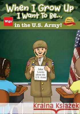 When I Grow Up I Want To Be...in the U.S. Army!: Jake Learns about the U.S. Army, Wigu Publishing 9781939973061 Wigu Publishing