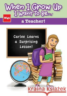 When I Grow Up I Want To Be...a Teacher!: Carlee Learns a Surprising Lesson! Wigu Publishing 9781939973085 Wigu Publishing, LLC.