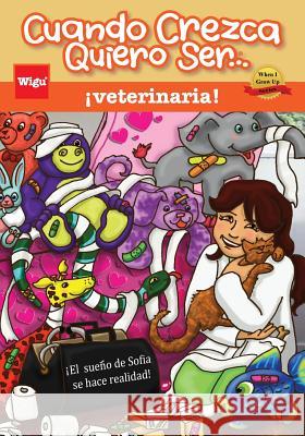 Cuando Crezca Quiero Ser... ¡veterinaria! (When I Grow Up I Want To Be...a Veterinarian!): ¡El sueño de Sofía se hace realidad! Wigu Publishing 9781939973122 Wigu Publishing