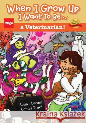 When I Grow Up I Want To Be...a Veterinarian!: Sofia's Dream Comes True! Wigu Publishing 9781939973146 Wigu Publishing