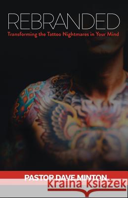 Rebranded: Transforming the Tattoo Nightmares in Your Mind Dave Minton Trisha Ferguson 9781939989116