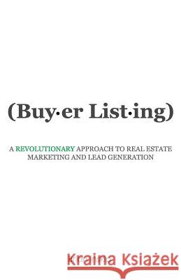 Buyer Listing: A Revolutionary Approach to Real Estate Marketing and Lead Generation Brian Inskip 9781939989260 Creative Force Press