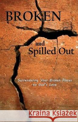 Broken and Spilled Out: Surrendering Your Broken Places to God's Love Carol Hogan 9781939989284