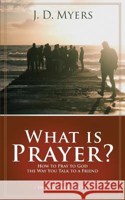 What is Prayer?: How to Pray to God the Way You Talk to a Friend Myers, J. D. 9781939992505 Redeeming Press LLC
