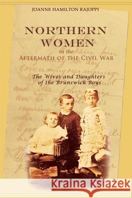 Northern Women in the Aftermath of the Civil War: The Wives and Daughters of the Brunswick Boys Joanne Hamilton Rajoppi 9781939995186 American History Press