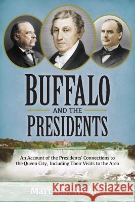 Buffalo and the Presidents: An Account of the American Presidents' Connections to the Queen City, Including their Visits to the Area Nowak, Martin S. 9781939995230